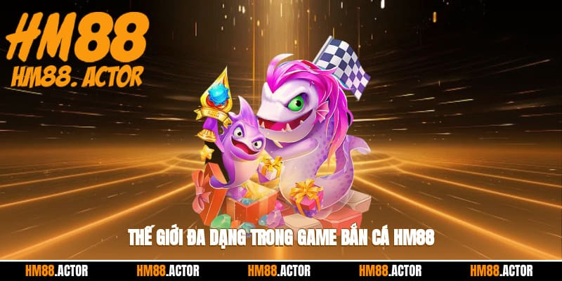 Thế giới đa dạng trong game bắn cá HM88